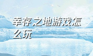 幸存之地游戏怎么玩（幸存之地游戏怎么玩的）