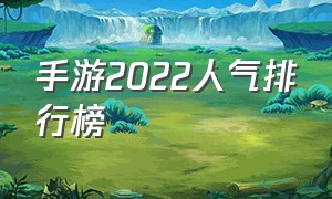 手游2022人气排行榜（手游人气排行榜前十名2022）