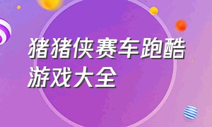 猪猪侠赛车跑酷游戏大全