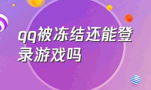 qq被冻结还能登录游戏吗