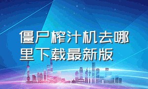 僵尸榨汁机去哪里下载最新版