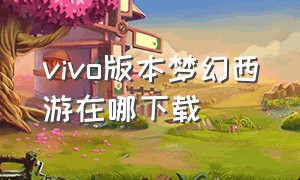 vivo版本梦幻西游在哪下载