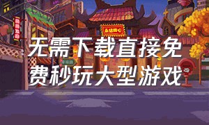 无需下载直接免费秒玩大型游戏