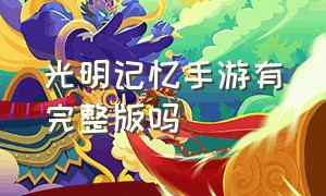 光明记忆手游有完整版吗（光明记忆手游最新版）