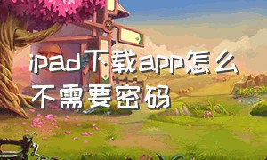 ipad下载app怎么不需要密码