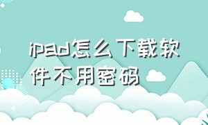 ipad怎么下载软件不用密码