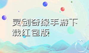 灵剑奇缘手游下载红包版（灵剑奇缘手游礼包兑换码）