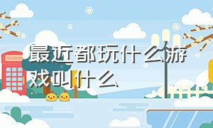 最近都玩什么游戏叫什么（今天有什么游戏可以玩）