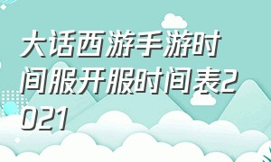 大话西游手游时间服开服时间表2021