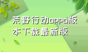 荒野行动oppo版本下载最新版