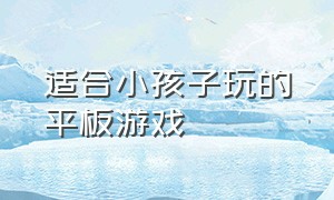 适合小孩子玩的平板游戏（适合小学生玩的平板游戏）