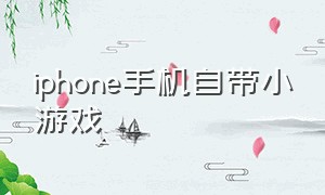 iphone手机自带小游戏（苹果手机自带小游戏）