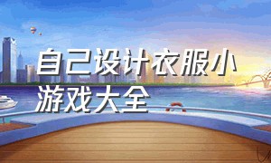 自己设计衣服小游戏大全