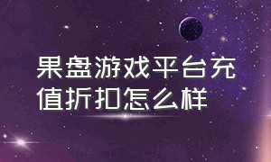 果盘游戏平台充值折扣怎么样