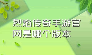 烈焰传奇手游官网是哪个版本