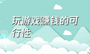 玩游戏赚钱的可行性（玩游戏赚钱的大多都是骗人的吗）