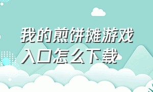 我的煎饼摊游戏入口怎么下载（我的煎饼摊无广告怎么下载游戏）