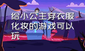 给小公主穿衣服化妆的游戏可以玩