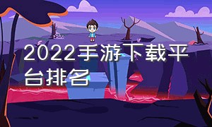 2022手游下载平台排名（手游推荐下载排行榜2022）