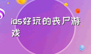 ios好玩的丧尸游戏（苹果有什么好玩的丧尸游戏）