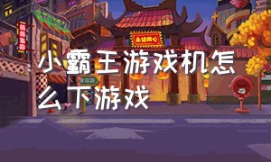 小霸王游戏机怎么下游戏（小霸王游戏机游戏目录）