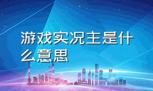 游戏实况主是什么意思