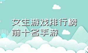 女生游戏排行榜前十名手游