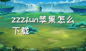 zzzfun苹果怎么下载（zzzfun官方最新版下载ios）