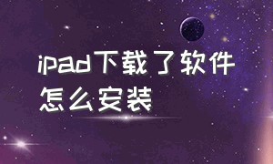 ipad下载了软件怎么安装