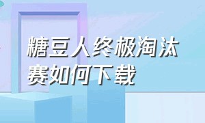 糖豆人终极淘汰赛如何下载（糖豆人终极淘汰赛仿制版如何下载）