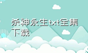 杀神永生txt全集下载