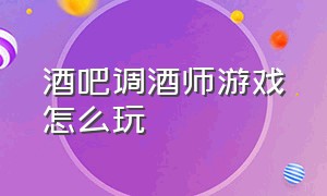 酒吧调酒师游戏怎么玩