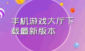 手机游戏大厅下载最新版本