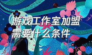 游戏工作室加盟需要什么条件