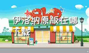 伊洛纳原版在哪下载（伊洛纳官方版）