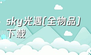 sky光遇(全物品)下载（sky光遇全物品版下载单机版）