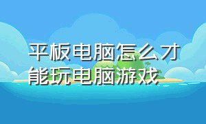 平板电脑怎么才能玩电脑游戏