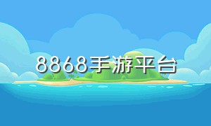 8868手游平台（8868手游平台下载）