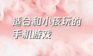 适合和小孩玩的手机游戏（适合小孩的歌曲）