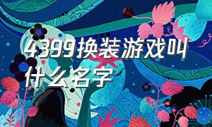 4399换装游戏叫什么名字（4399换装游戏叫星什么的）