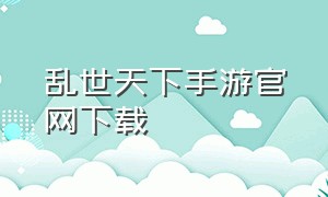 乱世天下手游官网下载（传奇天下手游官网版下载）