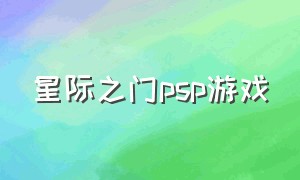 星际之门psp游戏（psp里面有没有星际类游戏）