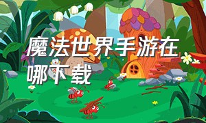 魔法世界手游在哪下载