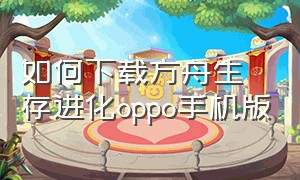 如何下载方舟生存进化oppo手机版