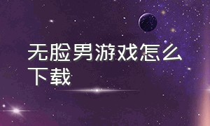 无脸男游戏怎么下载