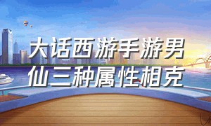 大话西游手游男仙三种属性相克