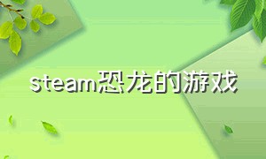 steam恐龙的游戏