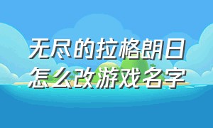 无尽的拉格朗日怎么改游戏名字