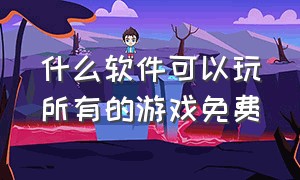 什么软件可以玩所有的游戏免费