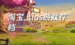 淘宝上ios游戏存档（淘宝上的游戏下载链接能用不）